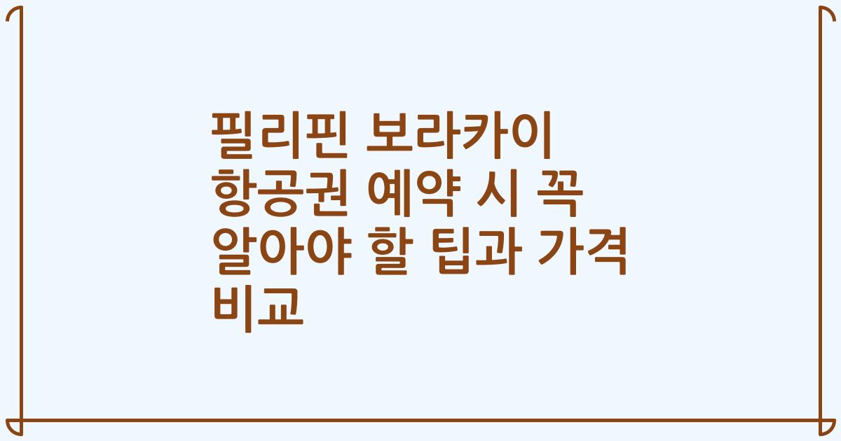 필리핀 보라카이 항공권 예약 시 꼭 알아야 할 팁과 가격 비교