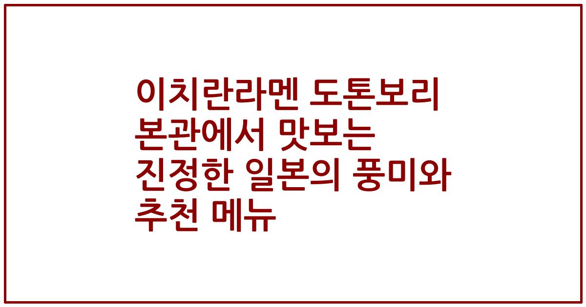 이치란라멘 도톤보리 본관에서 맛보는 진정한 일본의 풍미와 추천 메뉴
