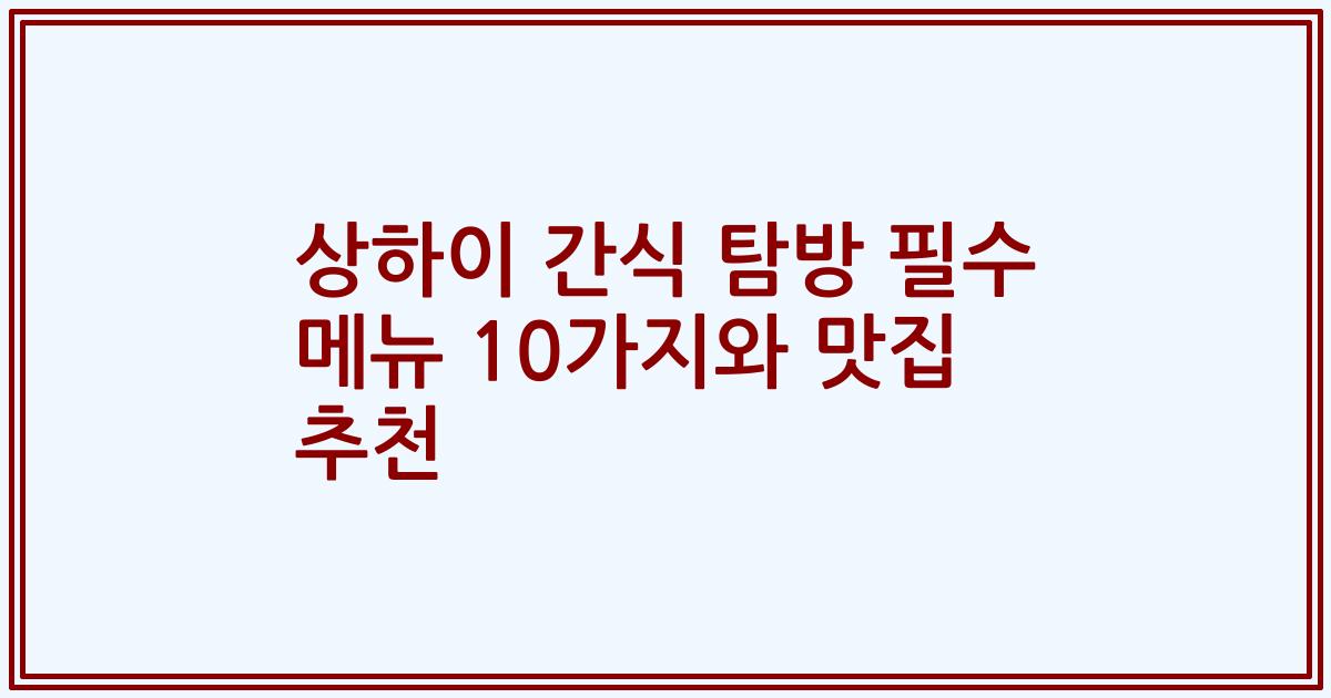 상하이 간식 탐방 필수 메뉴 10가지와 맛집 추천