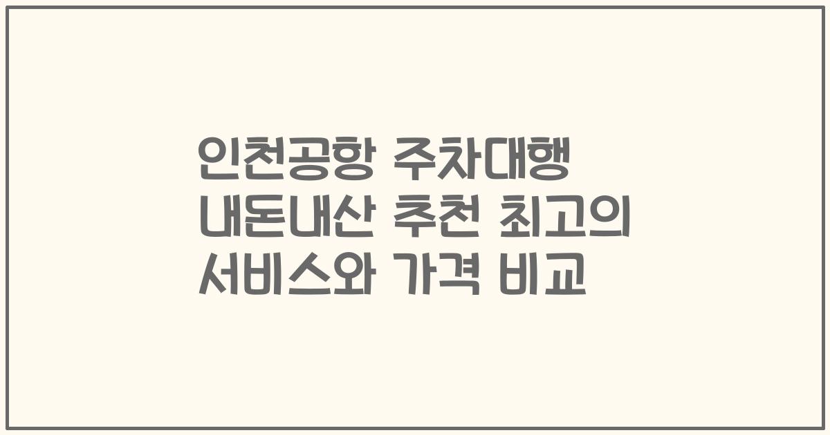 인천공항 주차대행 내돈내산 추천 최고의 서비스와 가격 비교