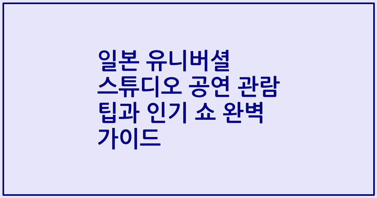 일본 유니버셜 스튜디오 공연 관람 팁과 인기 쇼 완벽 가이드