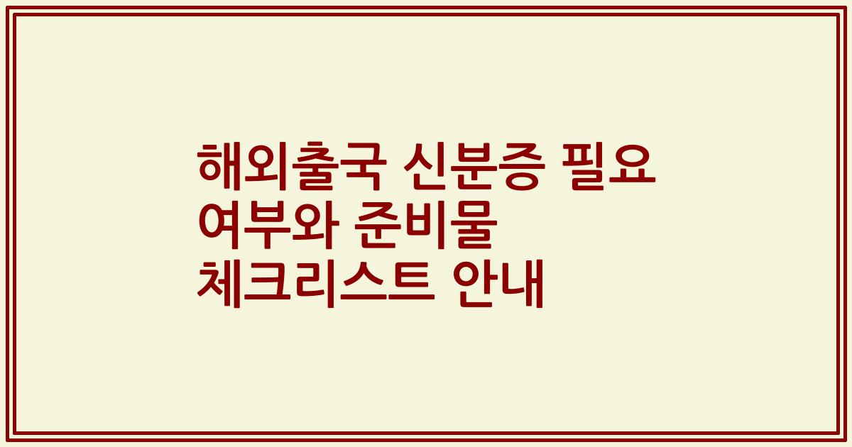 해외출국 신분증 필요 여부와 준비물 체크리스트 안내