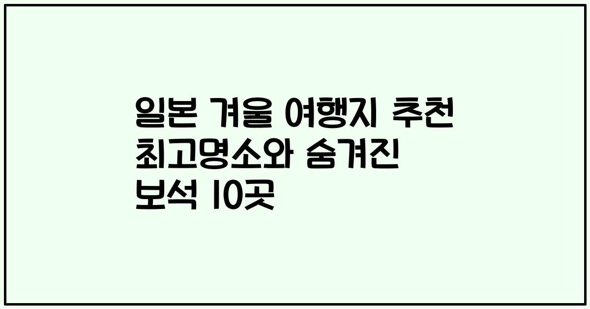 일본 겨울 여행지 추천 최고명소와 숨겨진 보석 10곳
