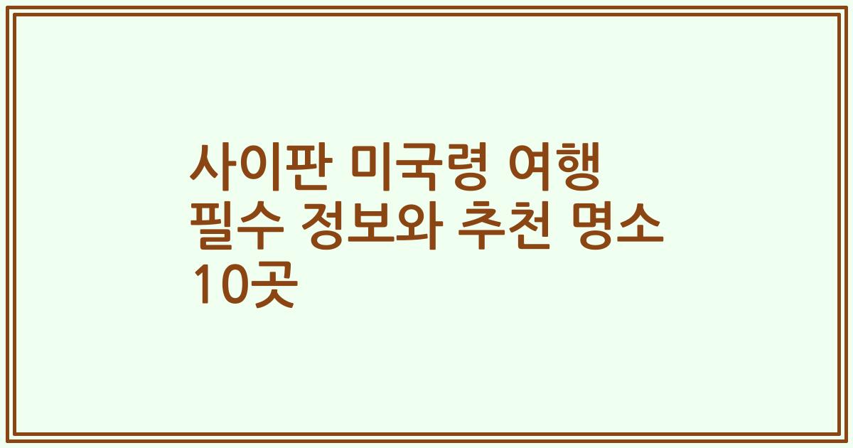 사이판 미국령 여행 필수 정보와 추천 명소 10곳