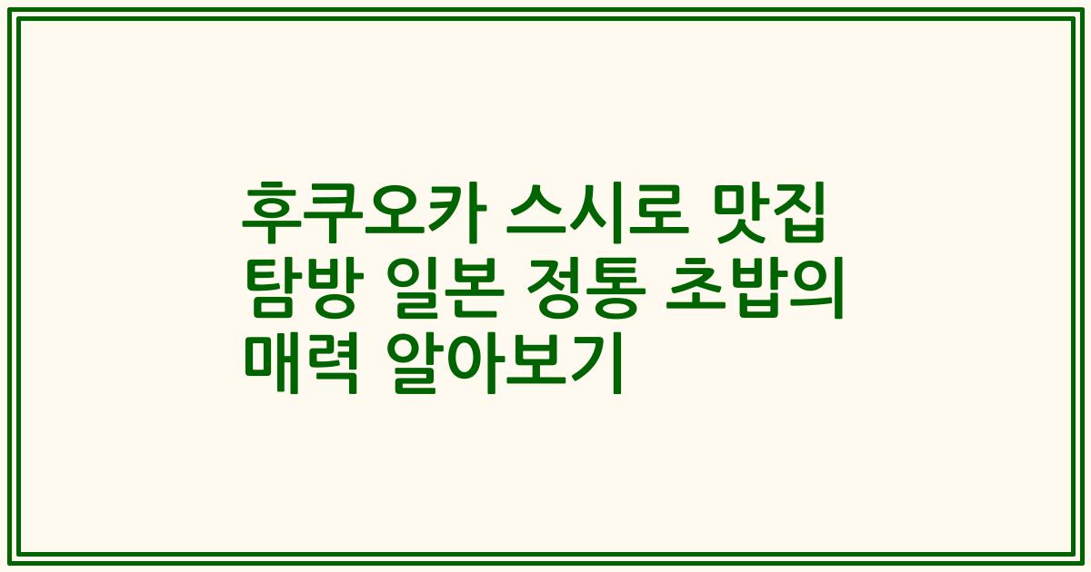 후쿠오카 스시로 맛집 탐방 일본 정통 초밥의 매력 알아보기