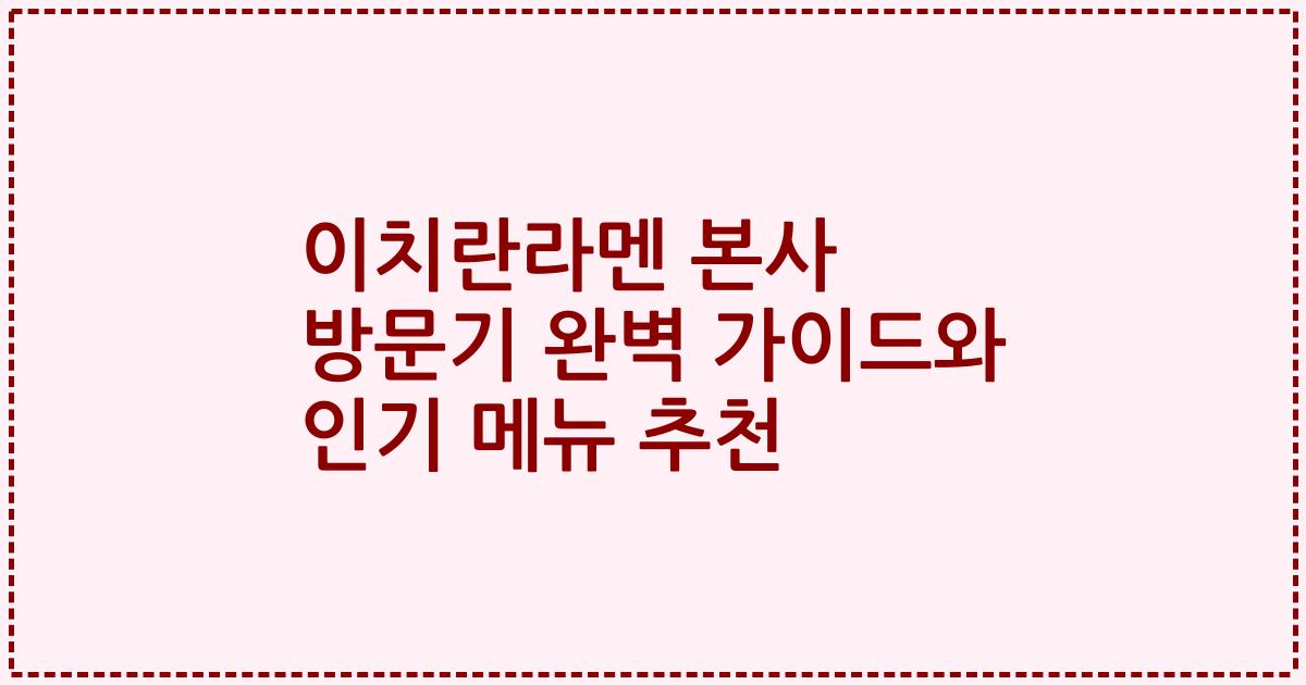 이치란라멘 본사 방문기 완벽 가이드와 인기 메뉴 추천