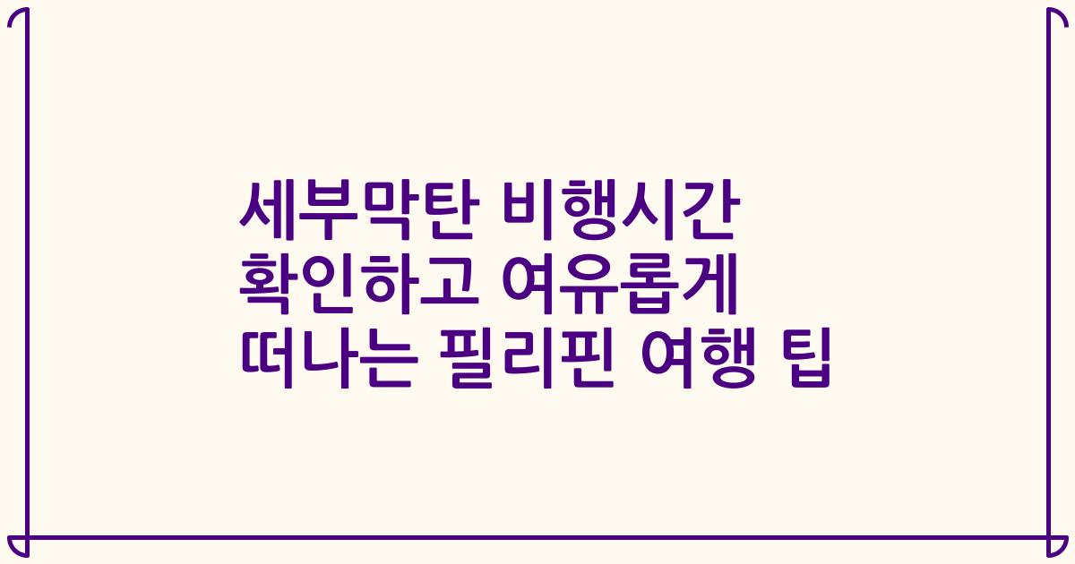 세부막탄 비행시간 확인하고 여유롭게 떠나는 필리핀 여행 팁