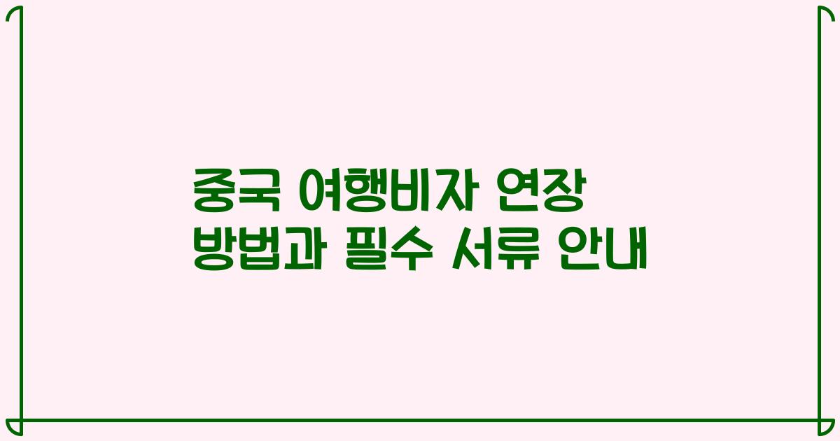 중국 여행비자 연장 방법과 필수 서류 안내