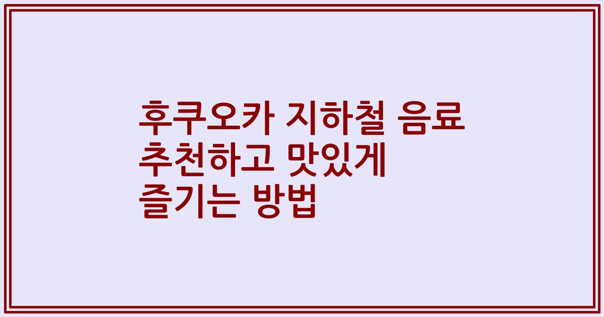 후쿠오카 지하철 음료 추천하고 맛있게 즐기는 방법