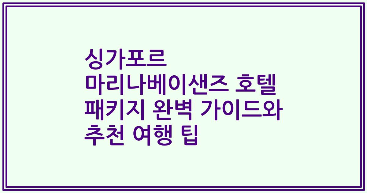 싱가포르 마리나베이샌즈 호텔 패키지 완벽 가이드와 추천 여행 팁