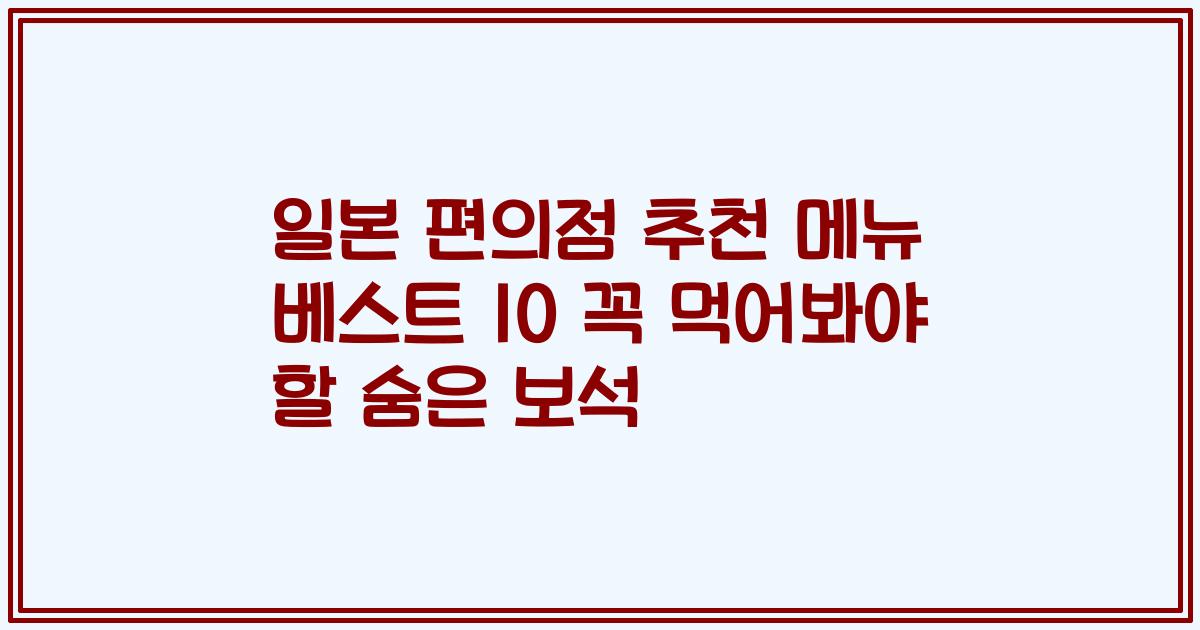 일본 편의점 추천 메뉴 베스트 10 꼭 먹어봐야 할 숨은 보석