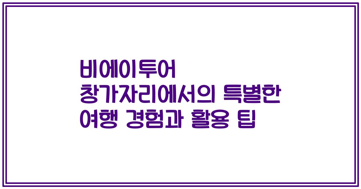 비에이투어 창가자리에서의 특별한 여행 경험과 활용 팁