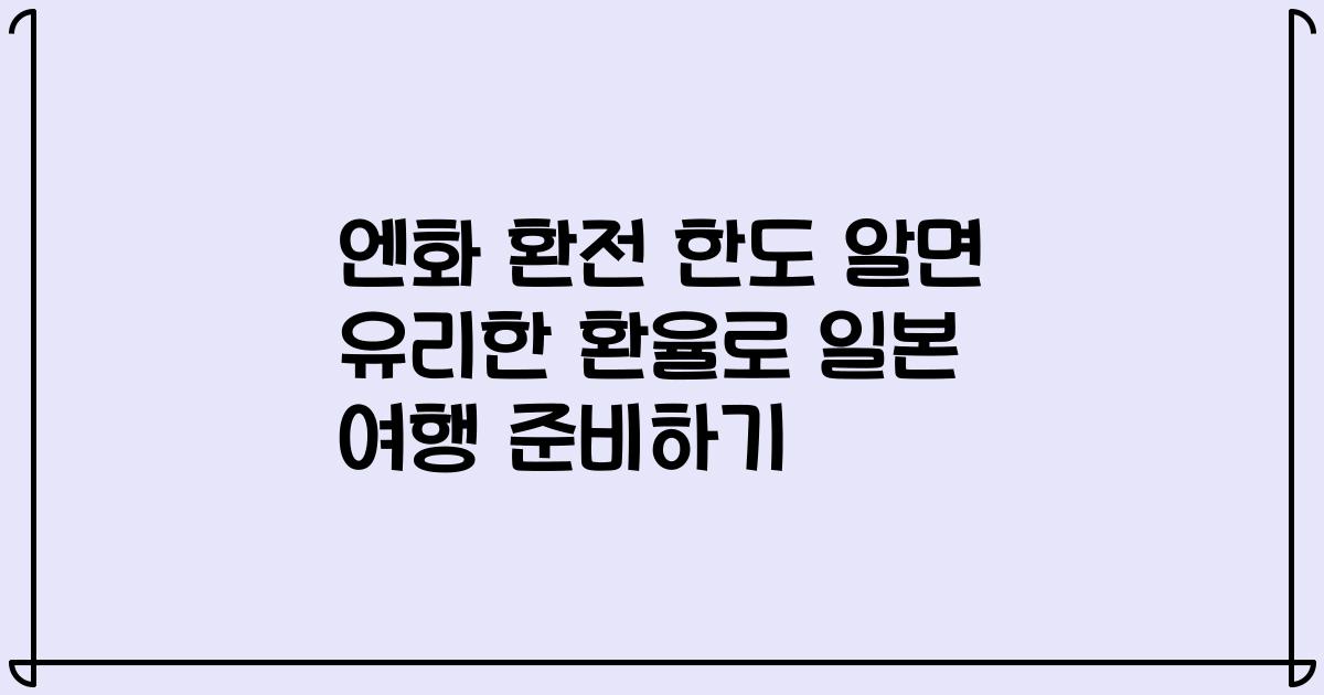 엔화 환전 한도 알면 유리한 환율로 일본 여행 준비하기