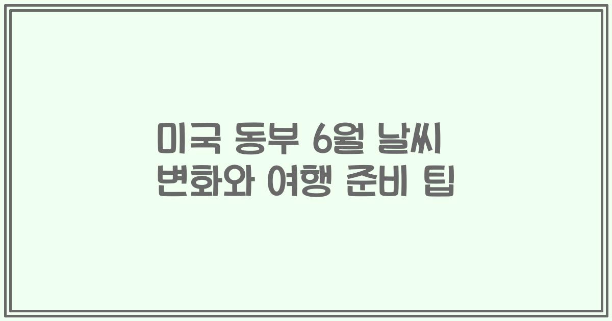 미국 동부 6월 날씨 변화와 여행 준비 팁