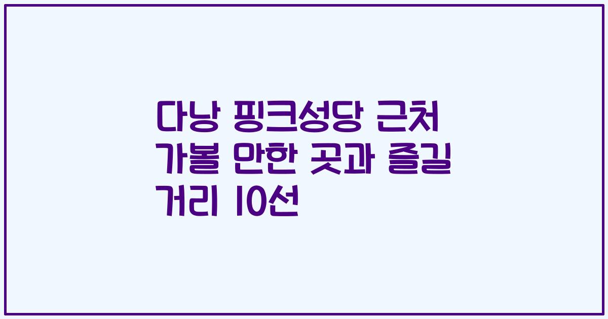 다낭 핑크성당 근처 가볼 만한 곳과 즐길 거리 10선