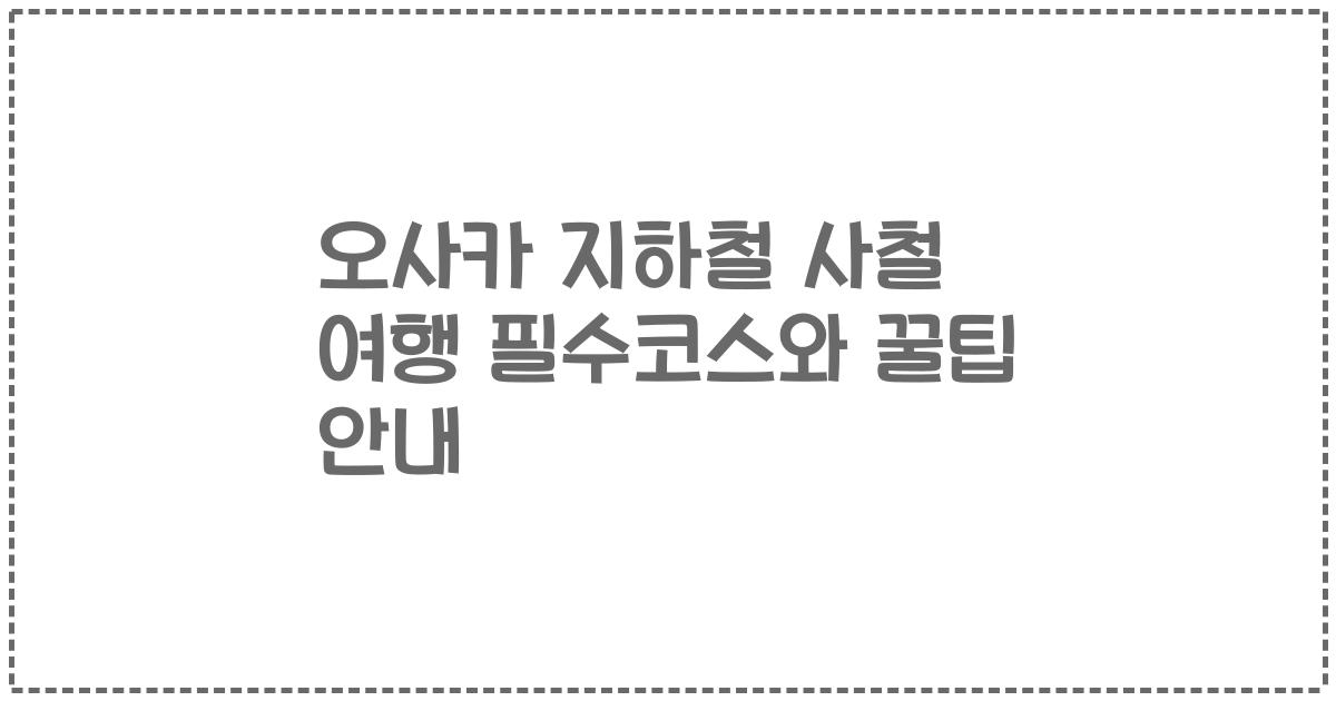 오사카 지하철 사철 여행 필수코스와 꿀팁 안내