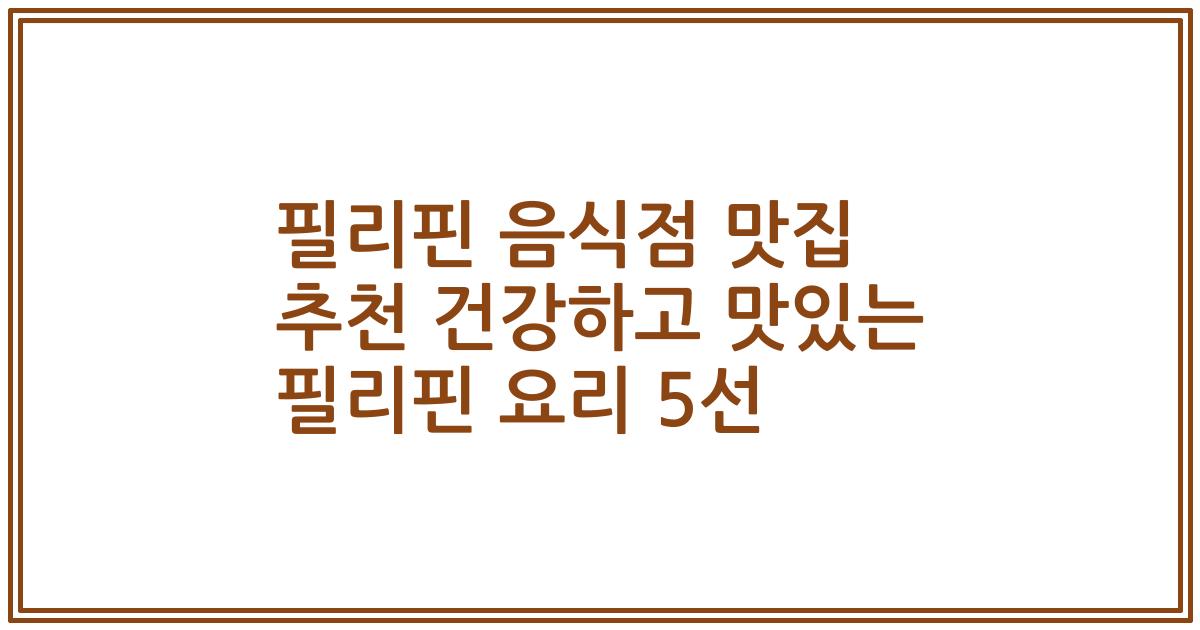 필리핀 음식점 맛집 추천 건강하고 맛있는 필리핀 요리 5선