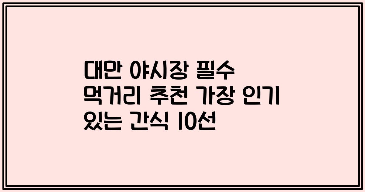 대만 야시장 필수 먹거리 추천 가장 인기 있는 간식 10선