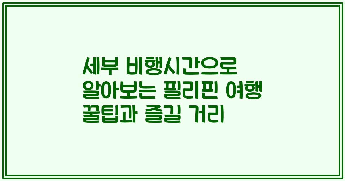 세부 비행시간으로 알아보는 필리핀 여행 꿀팁과 즐길 거리