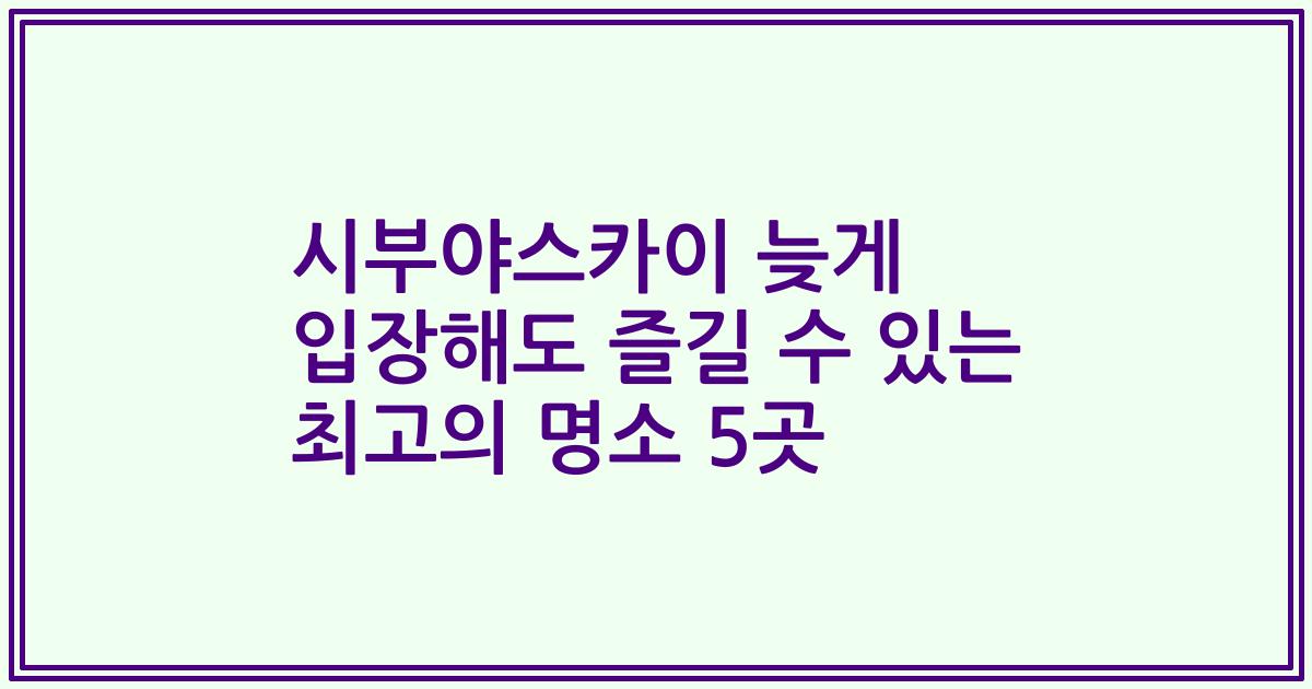 시부야스카이 늦게 입장해도 즐길 수 있는 최고의 명소 5곳
