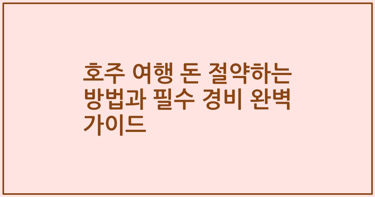 호주 여행 돈 절약하는 방법과 필수 경비 완벽 가이드
