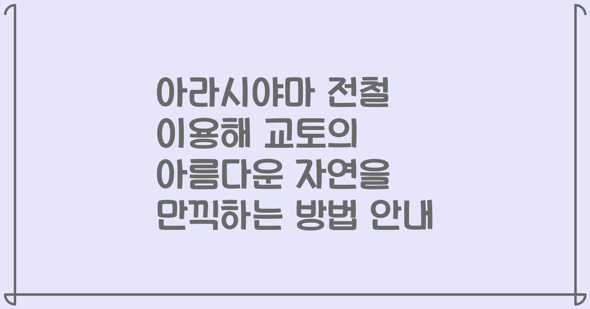 아라시야마 전철 이용해 교토의 아름다운 자연을 만끽하는 방법 안내