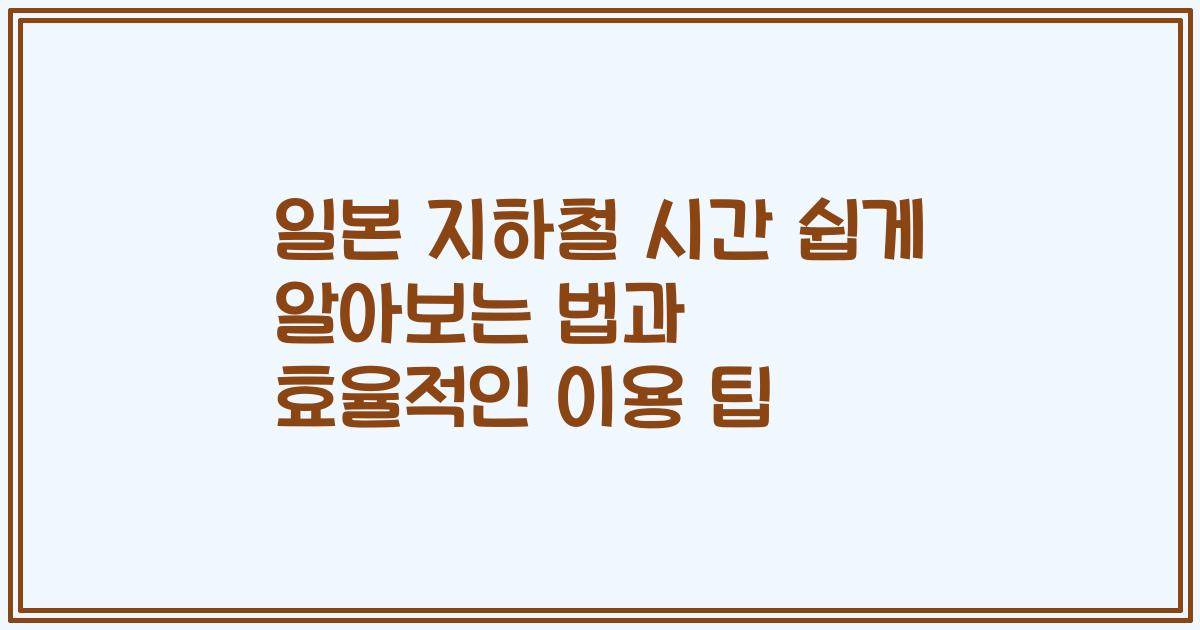 일본 지하철 시간 쉽게 알아보는 법과 효율적인 이용 팁