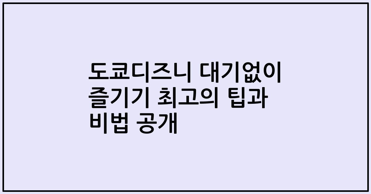 도쿄디즈니 대기없이 즐기기 최고의 팁과 비법 공개