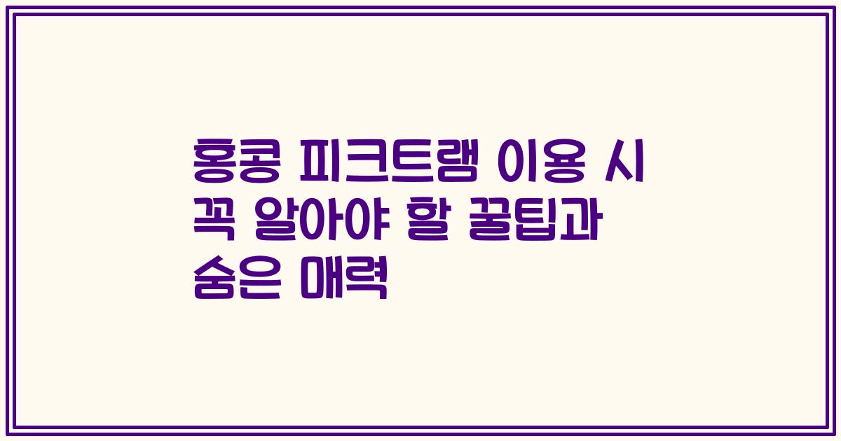 홍콩 피크트램 이용 시 꼭 알아야 할 꿀팁과 숨은 매력
