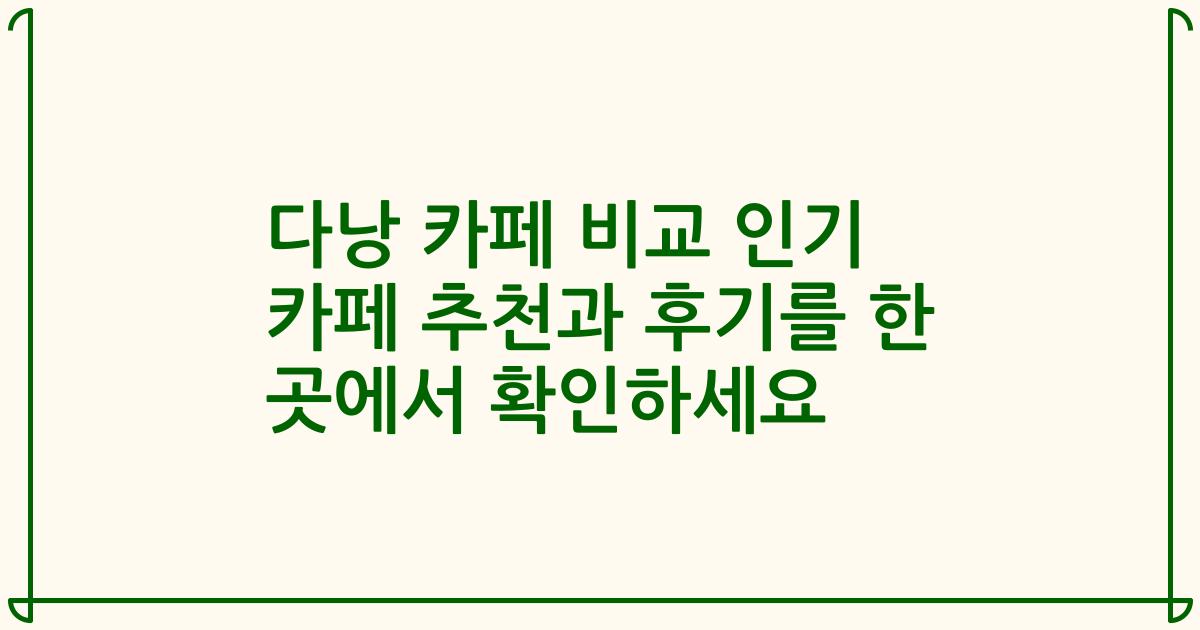 다낭 카페 비교 인기 카페 추천과 후기를 한 곳에서 확인하세요