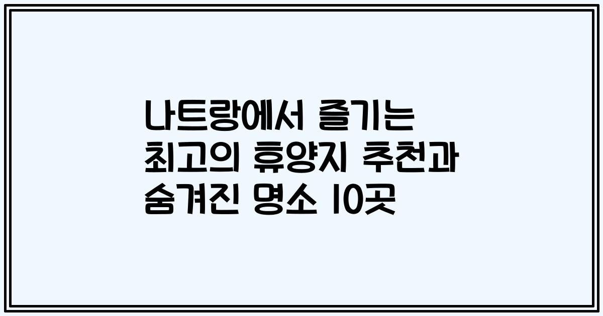나트랑에서 즐기는 최고의 휴양지 추천과 숨겨진 명소 10곳