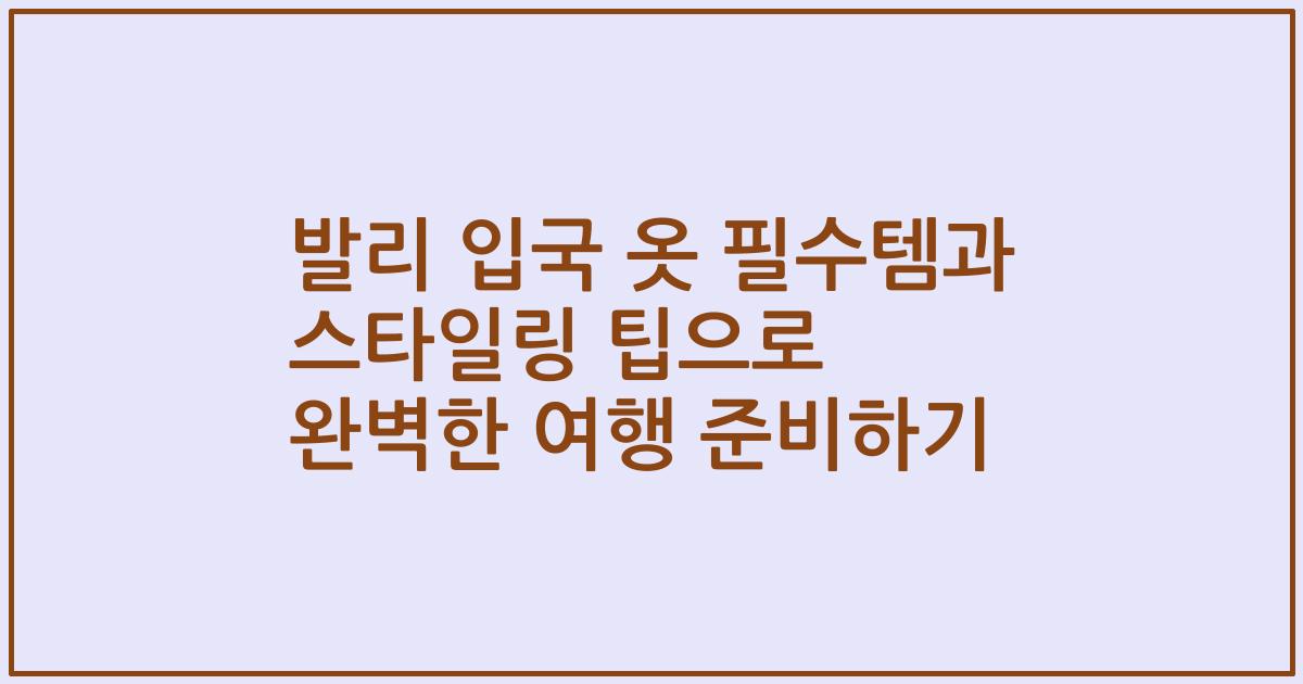 발리 입국 옷 필수템과 스타일링 팁으로 완벽한 여행 준비하기