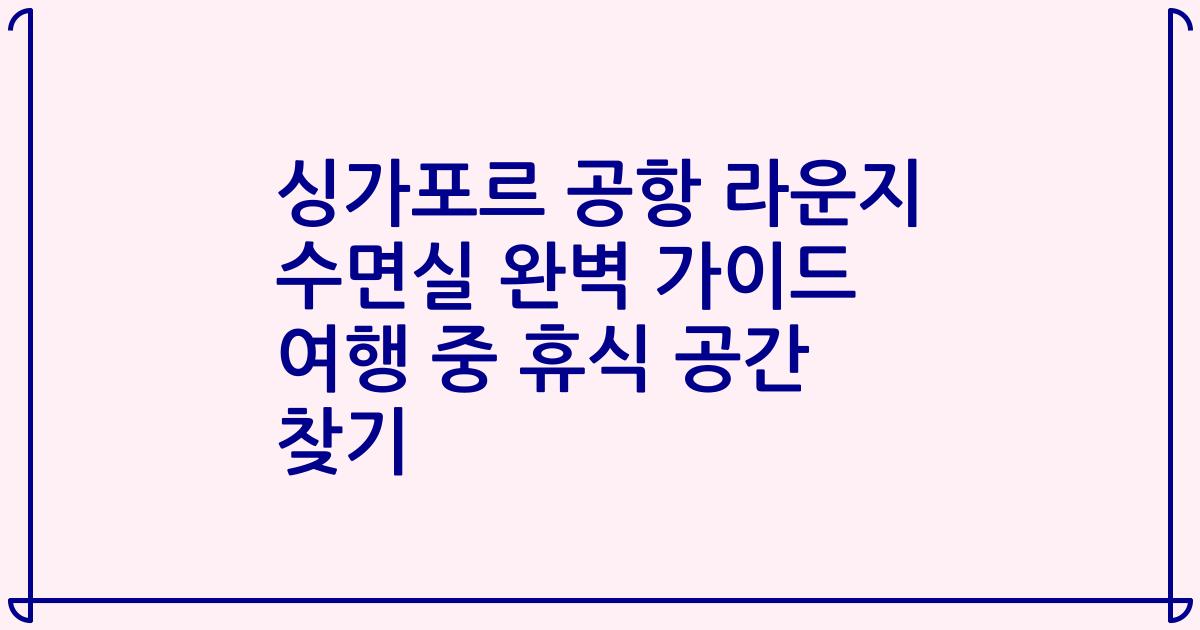 싱가포르 공항 라운지 수면실 완벽 가이드 여행 중 휴식 공간 찾기