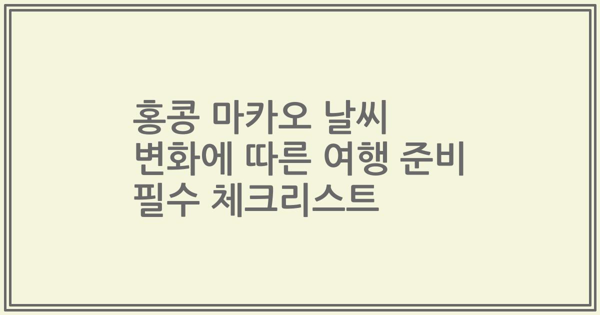 홍콩 마카오 날씨 변화에 따른 여행 준비 필수 체크리스트