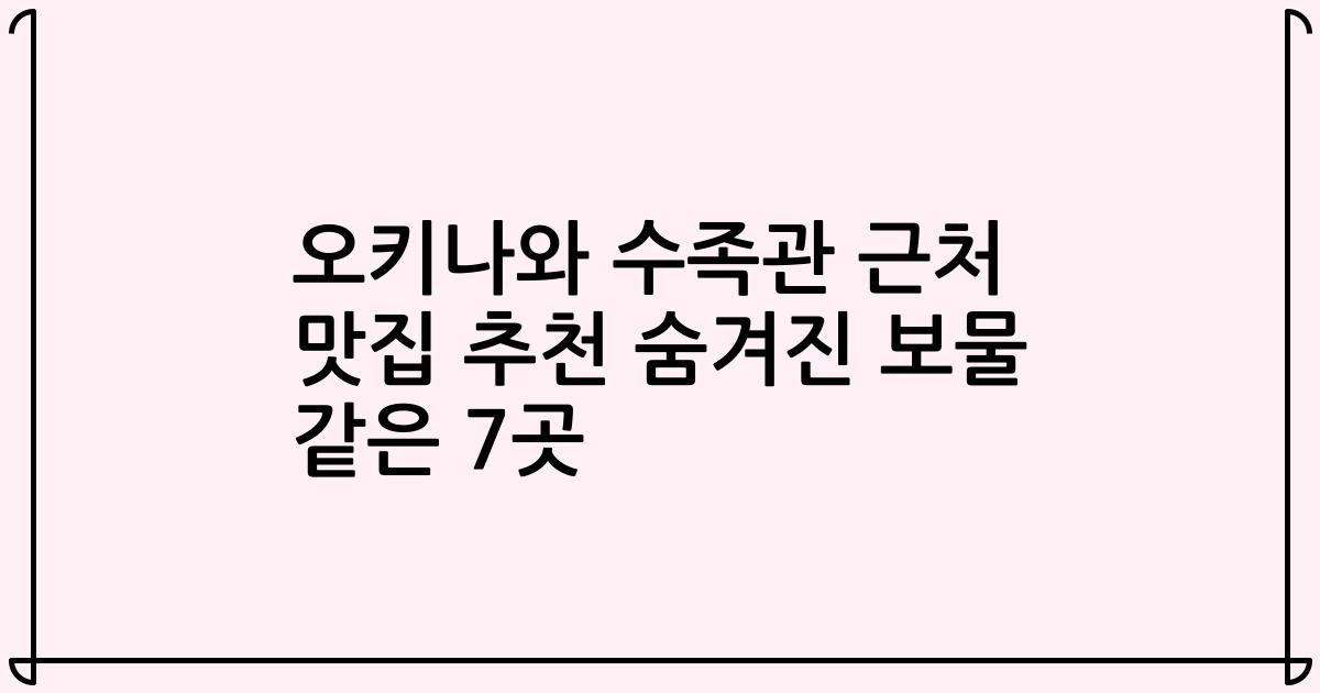 오키나와 수족관 근처 맛집 추천 숨겨진 보물 같은 7곳