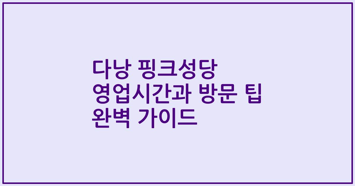 다낭 핑크성당 영업시간과 방문 팁 완벽 가이드