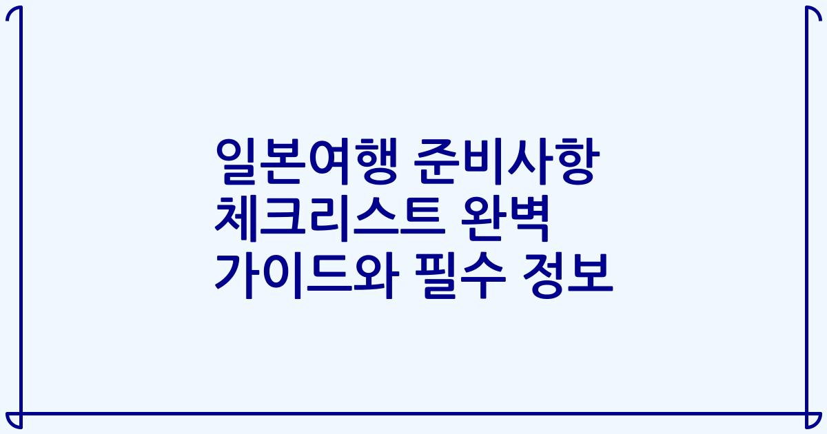 일본여행 준비사항 체크리스트 완벽 가이드와 필수 정보