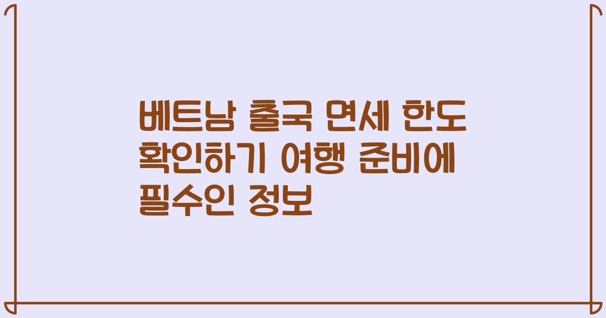 베트남 출국 면세 한도 확인하기 여행 준비에 필수인 정보