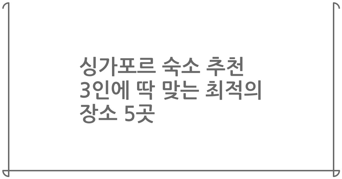 싱가포르 숙소 추천 3인에 딱 맞는 최적의 장소 5곳