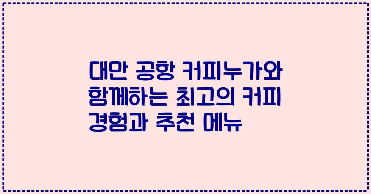 대만 공항 커피누가와 함께하는 최고의 커피 경험과 추천 메뉴