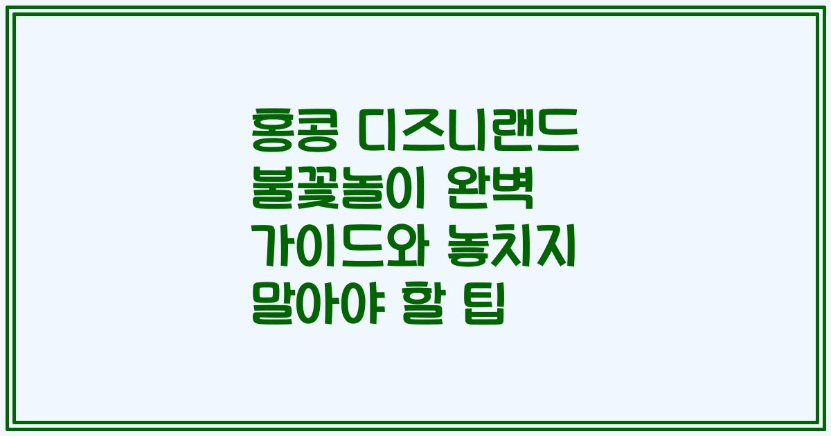 홍콩 디즈니랜드 불꽃놀이 완벽 가이드와 놓치지 말아야 할 팁