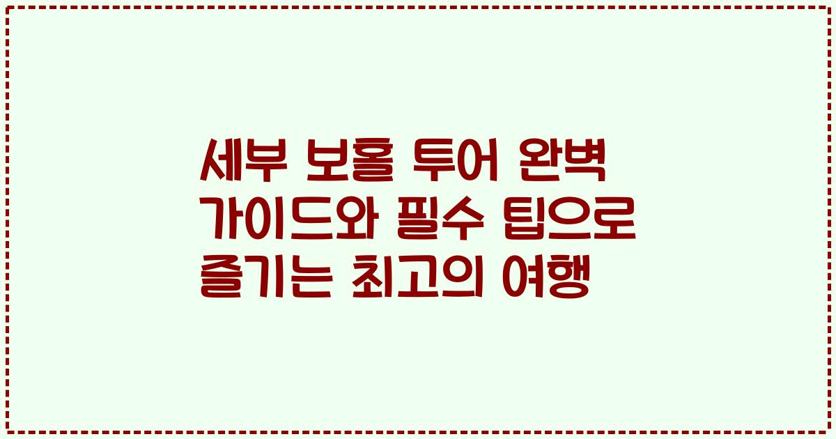 세부 보홀 투어 완벽 가이드와 필수 팁으로 즐기는 최고의 여행