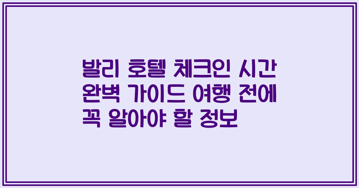 발리 호텔 체크인 시간 완벽 가이드 여행 전에 꼭 알아야 할 정보