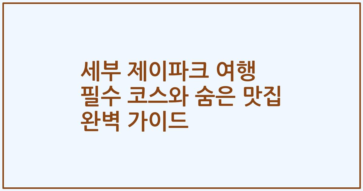 세부 제이파크 여행 필수 코스와 숨은 맛집 완벽 가이드