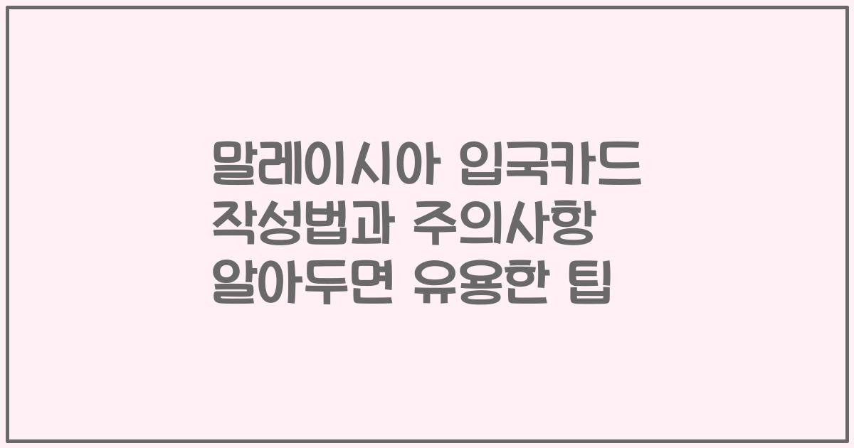 말레이시아 입국카드 작성법과 주의사항 알아두면 유용한 팁