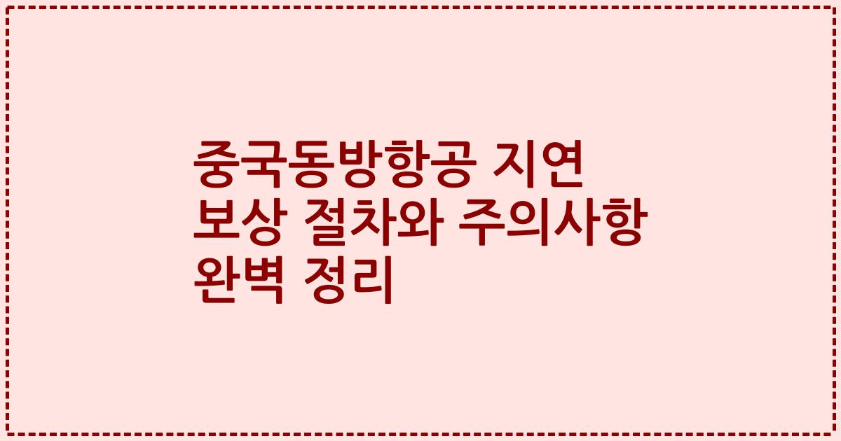 중국동방항공 지연 보상 절차와 주의사항 완벽 정리