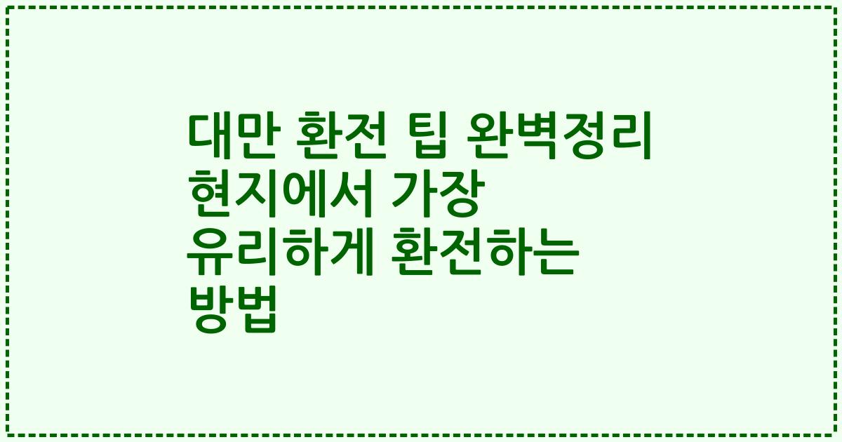 대만 환전 팁 완벽정리 현지에서 가장 유리하게 환전하는 방법