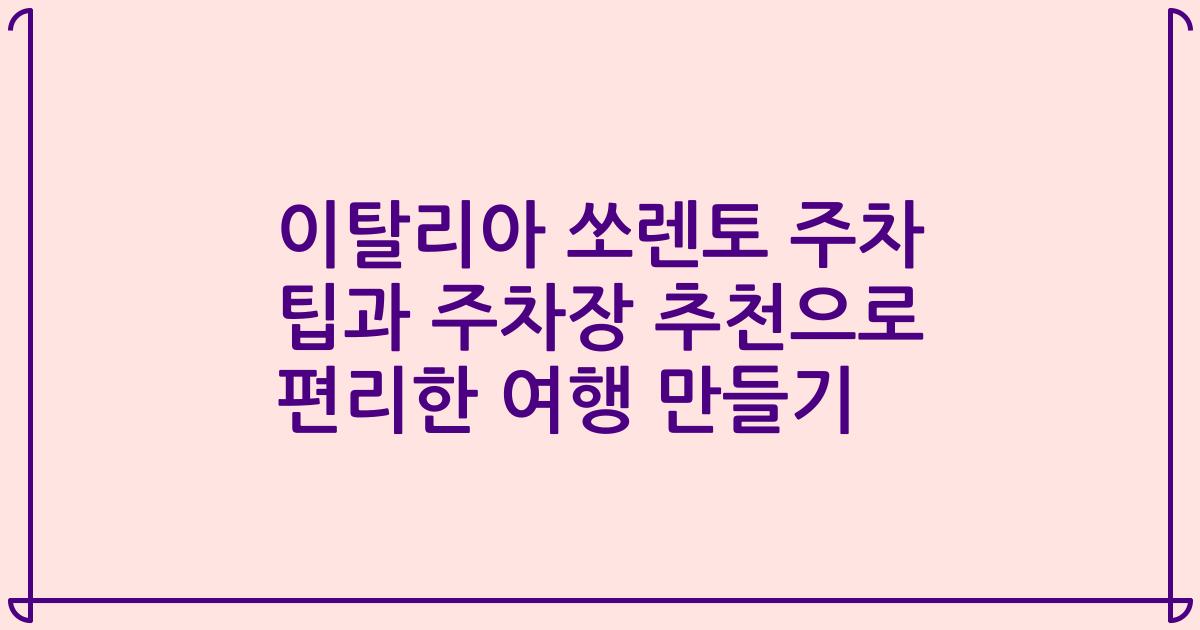이탈리아 쏘렌토 주차 팁과 주차장 추천으로 편리한 여행 만들기