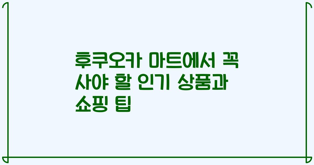 후쿠오카 마트에서 꼭 사야 할 인기 상품과 쇼핑 팁