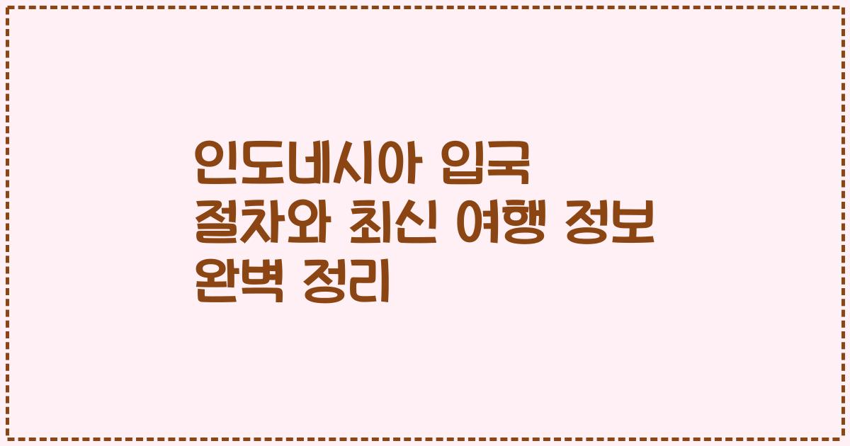 인도네시아 입국 절차와 최신 여행 정보 완벽 정리